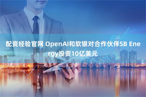 配资经验官网 OpenAI和软银对合作伙伴SB Energy投资10亿美元