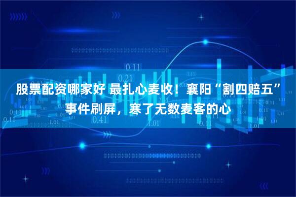股票配资哪家好 最扎心麦收！襄阳“割四赔五”事件刷屏，寒了无数麦客的心